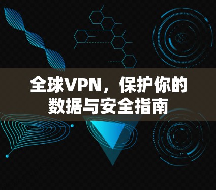全球VPN，保护你的数据与安全指南
