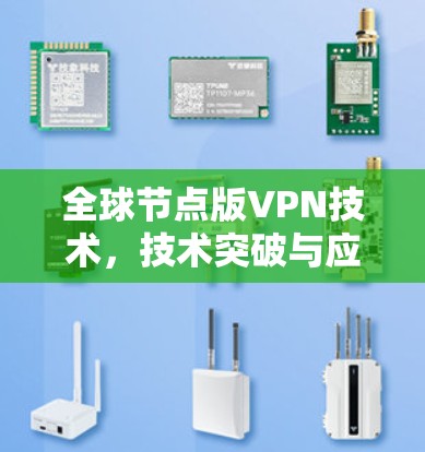 全球节点版VPN技术,技术突破与应用场景 全球节点版VPN技术,技术突破与应用场景