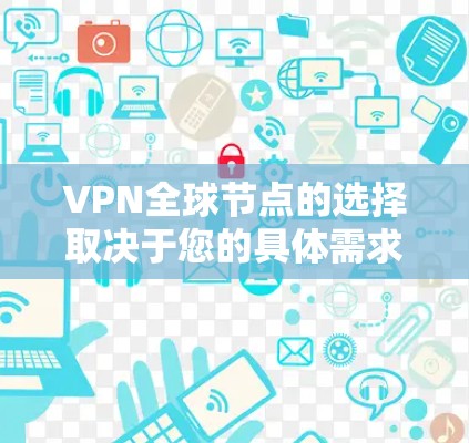VPN全球节点的选择取决于您的具体需求和预算。以下是几个主要因素,供您参考