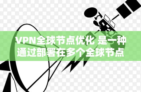 VPN全球节点优化 是一种通过部署在多个全球节点上的VPN来提高网络安全性的方法。以下是详细解释