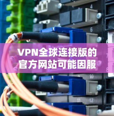 VPN全球连接版的官方网站可能因服务提供商而有所不同，但常见的全球 VPN 网站包括以下几种