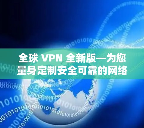全球 VPN 全新版—为您量身定制安全可靠的网络连接