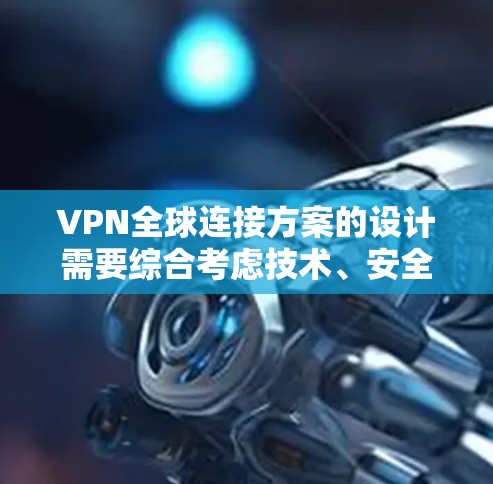 VPN全球连接方案的设计需要综合考虑技术、安全、扩展和成本等因素。以下是一个详细的描述