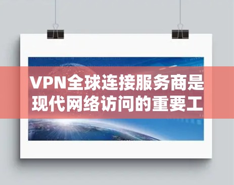 VPN全球连接服务商是现代网络访问的重要工具,帮助用户在国际化的环境中安全高效地访问网络资源。以下是详细的分析和总结