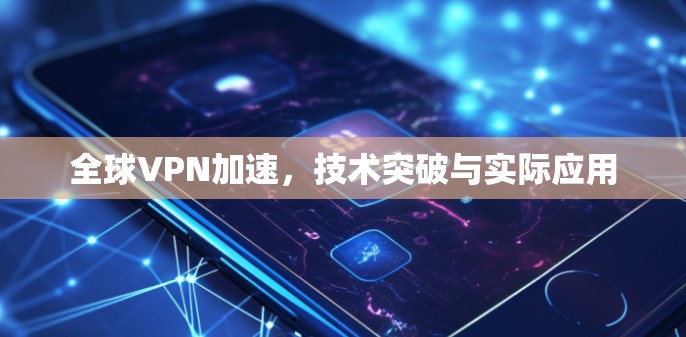 全球VPN加速,技术突破与实际应用 全球VPN加速,技术突破与实际应用
