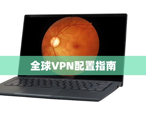 全球VPN配置指南 全球VPN配置指南