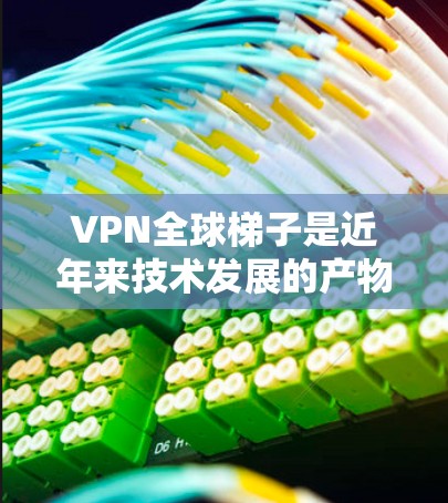 VPN全球梯子是近年来技术发展的产物,它通过先进的网络技术满足了人们在偏远地区或其他网络条件下的视频或文件传输需求。以下是对VPN全球梯子的详细分析