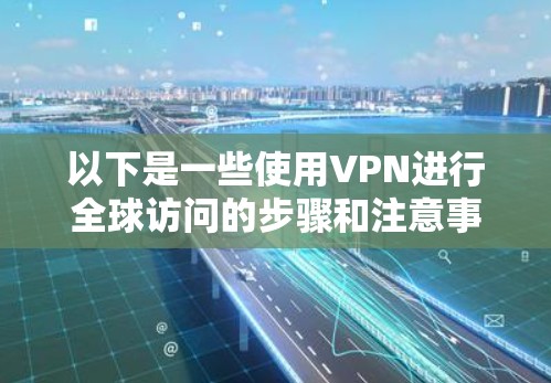 以下是一些使用VPN进行全球访问的步骤和注意事项