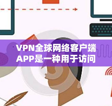 VPN全球网络客户端APP是一种用于访问国际网络服务的软件,通常支持多端同步和单端连接。以下是使用该客户端APP的步骤和注意事项 VPN全球网络客户端APP是一种用于访问国际网络服务的软件,通常支持多端同步和单端连接。以下是使用该客户端APP的步骤和注意事项