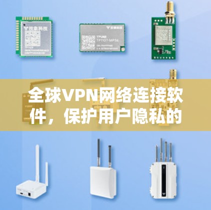 全球VPN网络连接软件,保护用户隐私的实用工具