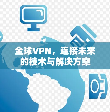 全球VPN，连接未来的技术与解决方案