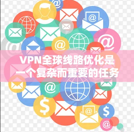 VPN全球线路优化是一个复杂而重要的任务,因为它涉及到多个因素和技术细节。以下是一些优化 VPN 全球网络的实用方法