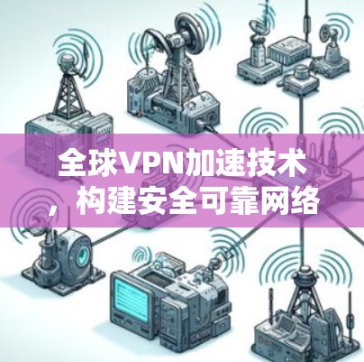 全球VPN加速技术,构建安全可靠网络的新标准