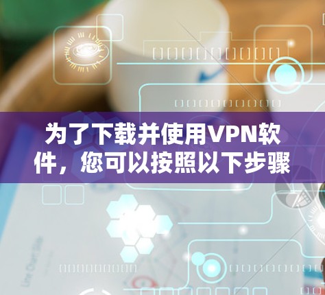 为了下载并使用VPN软件，您可以按照以下步骤操作