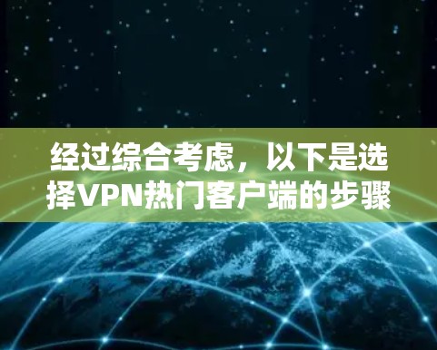 经过综合考虑,以下是选择VPN热门客户端的步骤和最终推荐