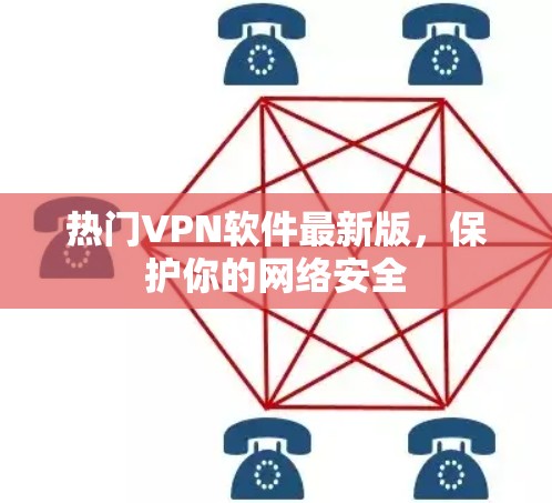 热门VPN软件最新版,保护你的网络安全