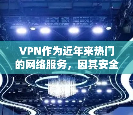 VPN作为近年来热门的网络服务,因其安全、便捷、娱乐功能等多种便利性,受到了广泛的关注和喜爱。以下是关于VPN的热门体验和一些 commonly used VPNs 的推荐