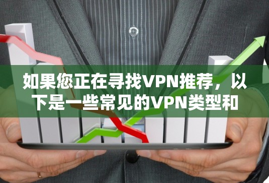 如果您正在寻找VPN推荐,以下是一些常见的VPN类型和推荐