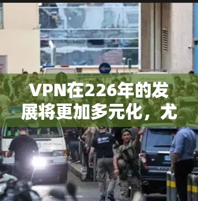 VPN在226年的发展将更加多元化,尤其是在加密技术、移动设备和隐私保护方面。以下是一些226年热门VPN推荐,涵盖加密技术、移动设备、隐私保护和文件管理等方面