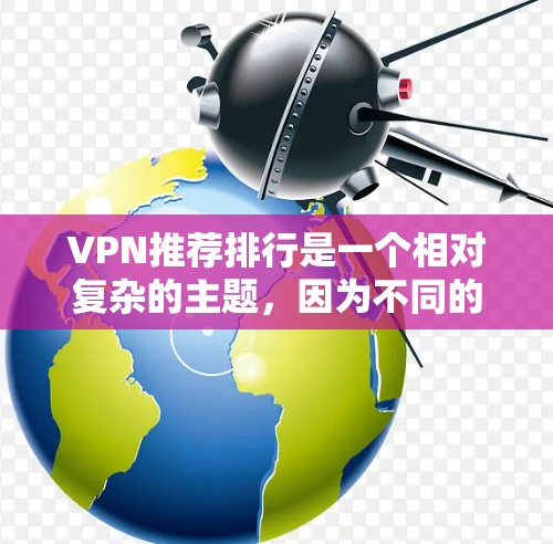 VPN推荐排行是一个相对复杂的主题,因为不同的平台和推荐人各有侧重,而且VPN的安全性和性能也各不相同。以下是一些受欢迎的VPN推荐平台,供您参考