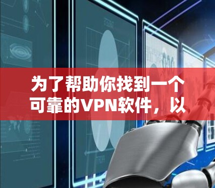 为了帮助你找到一个可靠的VPN软件,以下是一些步骤性的建议