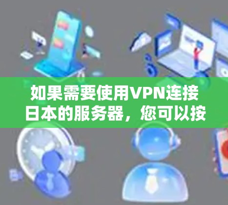如果需要使用VPN连接日本的服务器，您可以按照以下步骤操作