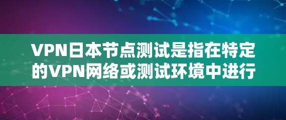 VPN日本节点测试是指在特定的VPN网络或测试环境中进行网络测试或访问VPN服务。如果您在使用VPN服务时遇到了节点测试的问题，建议按照以下步骤进行