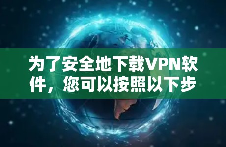 为了安全地下载VPN软件,您可以按照以下步骤进行 为了安全地下载VPN软件,您可以按照以下步骤进行