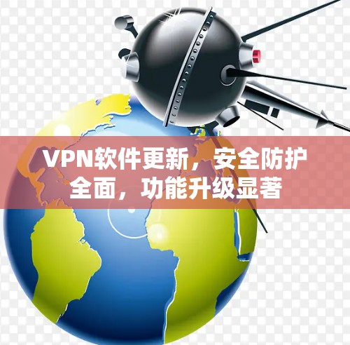 VPN软件更新,安全防护全面,功能升级显著 VPN软件更新,安全防护全面,功能升级显著