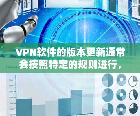 VPN软件的版本更新通常会按照特定的规则进行,确保软件的安全性和稳定运行。以下是一些常见的版本更新内容和步骤,帮助您更好地理解如何使用VPN软件