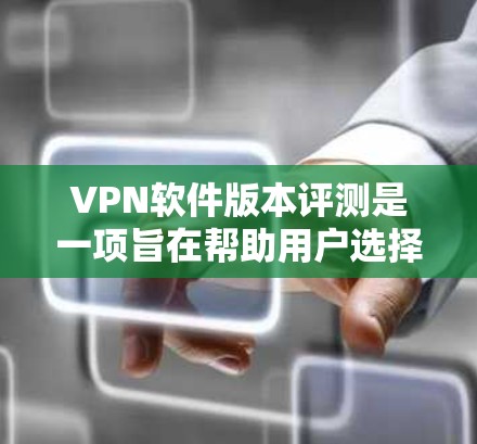 VPN软件版本评测是一项旨在帮助用户选择适合其需求的VPN软件的活动。通过评测,可以比较不同版本的功能、性能和安全性,从而做出明智的决定。以下是对VPN软件版本评测的详细分析和推荐
