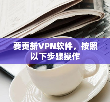 要更新VPN软件,按照以下步骤操作
