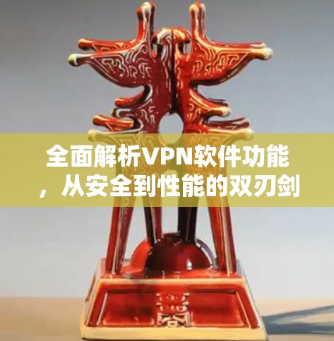 全面解析VPN软件功能,从安全到性能的双刃剑
