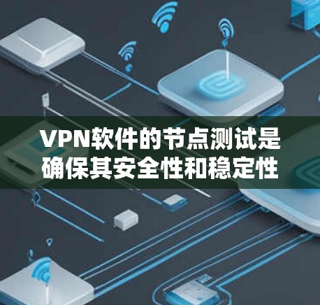 VPN软件的节点测试是确保其安全性和稳定性的关键步骤。以下是一些常用的VPN软件节点测试方法和注意事项 VPN软件的节点测试是确保其安全性和稳定性的关键步骤。以下是一些常用的VPN软件节点测试方法和注意事项
