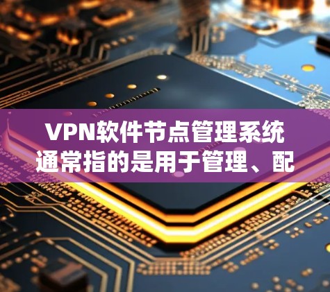 VPN软件节点管理系统通常指的是用于管理、配置和监控VPN服务器的软件或平台。以下是一些常见的VPN软件节点管理系统及其功能