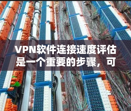 VPN软件连接速度评估是一个重要的步骤,可以帮助用户确保安全和稳定性。以下是一些常见的问题和解决方法