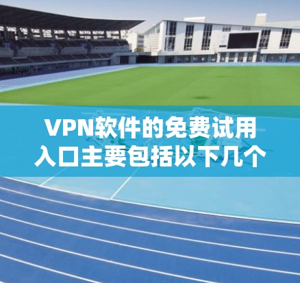 VPN软件的免费试用入口主要包括以下几个主要网站,这些网站通常提供免费的试用服务,适合普通用户进行VPN操作 VPN软件的免费试用入口主要包括以下几个主要网站,这些网站通常提供免费的试用服务,适合普通用户进行VPN操作