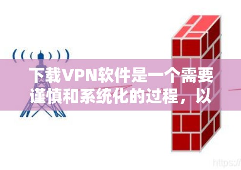 下载VPN软件是一个需要谨慎和系统化的过程,以下是一个清晰的步骤指南,帮助你顺利完成下载