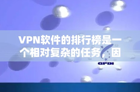 VPN软件的排行榜是一个相对复杂的任务,因为它取决于多个因素,如软件的稳定性、安全性、界面友好度、功能强大程度、自动安全扫描能力、广告内容、用户评价等。以下是一些主要的VPN软件及其特点,供您参考 VPN软件的排行榜是一个相对复杂的任务,因为它取决于多个因素,如软件的稳定性、安全性、界面友好度、功能强大程度、自动安全扫描能力、广告内容、用户评价等。以下是一些主要的VPN软件及其特点,供您参考