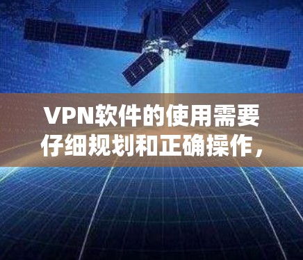 VPN软件的使用需要仔细规划和正确操作，才能有效保护隐私并确保安全。以下是一个详细且系统化的指南，帮助用户全面了解如何使用VPN软件