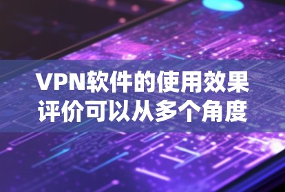 VPN软件的使用效果评价可以从多个角度进行分析,包括功能、使用过程、安全性、用户与系统关系以及实际效果等方面。以下是对 VPN 网站软件使用效果的系统性评价 VPN软件的使用效果评价可以从多个角度进行分析,包括功能、使用过程、安全性、用户与系统关系以及实际效果等方面。以下是对 VPN 网站软件使用效果的系统性评价