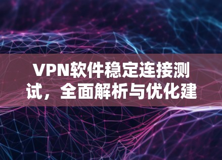 VPN软件稳定连接测试,全面解析与优化建议