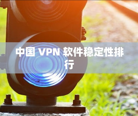 中国 VPN 软件稳定性排行 中国 VPN 软件稳定性排行