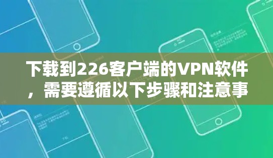 下载到226客户端的VPN软件，需要遵循以下步骤和注意事项