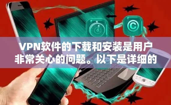 VPN软件的下载和安装是用户非常关心的问题。以下是详细的步骤和建议,帮助您顺利下载并使用VPN软件 VPN软件的下载和安装是用户非常关心的问题。以下是详细的步骤和建议,帮助您顺利下载并使用VPN软件