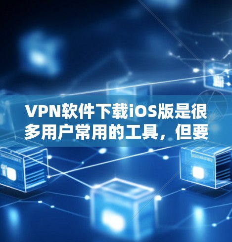VPN软件下载iOS版是很多用户常用的工具,但要注意使用安全可靠的VPN软件,避免普通应用的安全风险。以下是几个常见的VPN软件推荐,供您参考