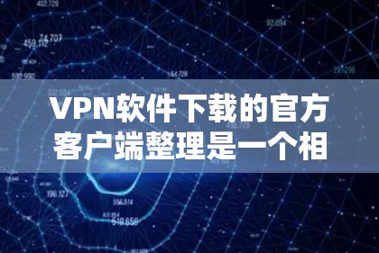 VPN软件下载的官方客户端整理是一个相对复杂的问题,因为不同的VPN软件有不同的下载渠道和安装方式。以下是一些常见的VPN软件及其官方客户端的下载方式和特点