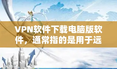 VPN软件下载电脑版软件,通常指的是用于远程办公、文件传输或其他办公需求的VPN软件。以下是下载并安装此类软件的步骤