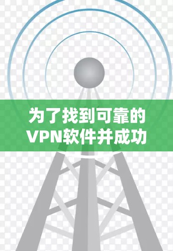 为了找到可靠的VPN软件并成功下载和安装,以下是一个清晰的步骤指南 为了找到可靠的VPN软件并成功下载和安装,以下是一个清晰的步骤指南