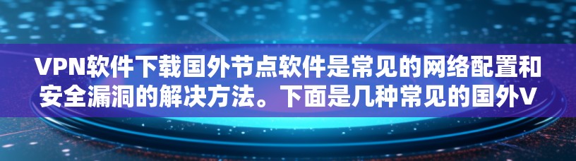 VPN软件下载国外节点软件是常见的网络配置和安全漏洞的解决方法。下面是几种常见的国外VPN软件及其特点,供您参考